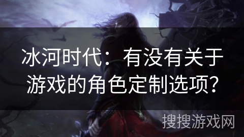 冰河时代：有没有关于游戏的角色定制选项？
