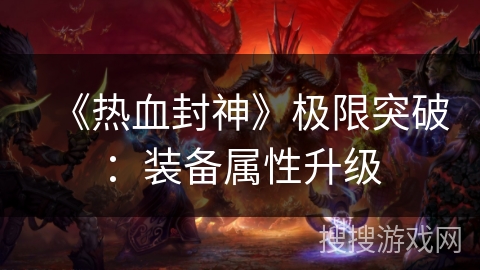 《热血封神》极限突破：装备属性升级