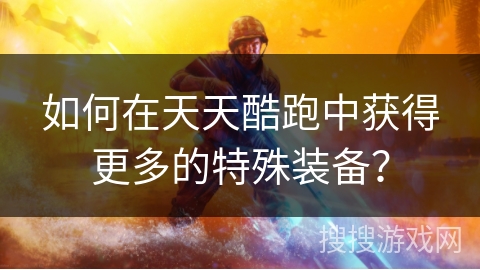如何在天天酷跑中获得更多的特殊装备？