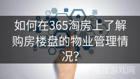 如何在365淘房上了解购房楼盘的物业管理情况？