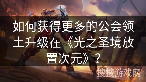 如何获得更多的公会领土升级在《光之圣境放置次元》？