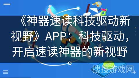 《神器速读科技驱动新视野》APP:科技驱动,开启速读神器的新视野。 《神器速读科技驱动新视野》APP:科技驱动,开启速读神器的新视野。