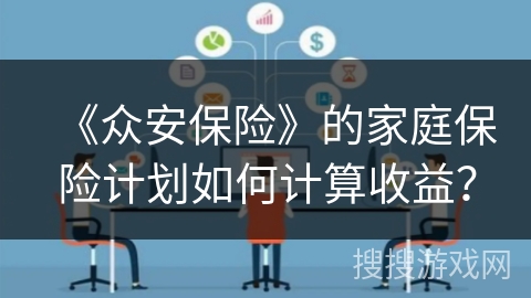 《众安保险》的家庭保险计划如何计算收益？