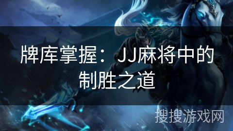 牌库掌握：JJ麻将中的制胜之道