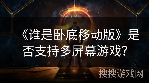 《谁是卧底移动版》是否支持多屏幕游戏？