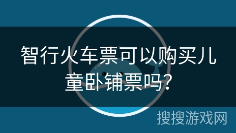 智行火车票可以购买儿童卧铺票吗？