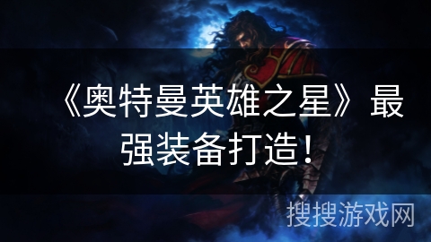 《奥特曼英雄之星》最强装备打造！