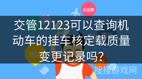 交管12123可以查询机动车的挂车核定载质量变更记录吗？
