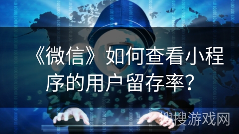 《微信》如何查看小程序的用户留存率？