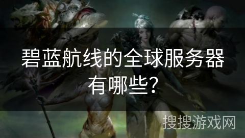 碧蓝航线的全球服务器有哪些？