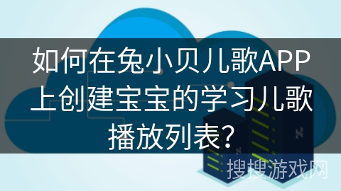 如何在兔小贝儿歌APP上创建宝宝的学习儿歌播放列表？