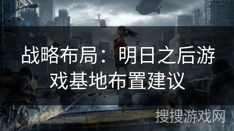 战略布局：明日之后游戏基地布置建议