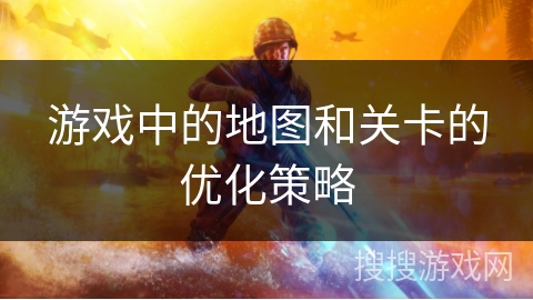 游戏中的地图和关卡的优化策略
