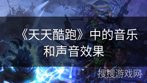 《天天酷跑》中的音乐和声音效果