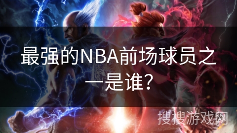 最强的NBA前场球员之一是谁？