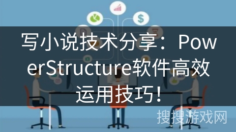 写小说技术分享：PowerStructure软件高效运用技巧！