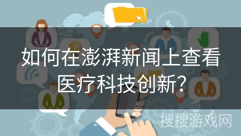 如何在澎湃新闻上查看医疗科技创新？