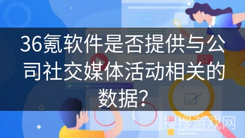 36氪软件是否提供与公司社交媒体活动相关的数据？