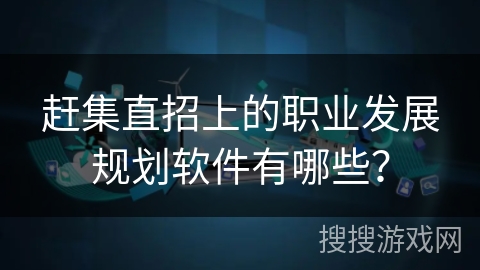 赶集直招上的职业发展规划软件有哪些？
