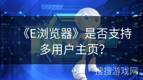 《E浏览器》是否支持多用户主页？