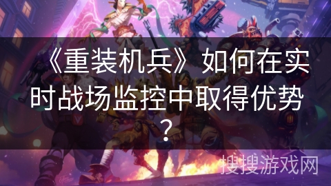 《重装机兵》如何在实时战场监控中取得优势？