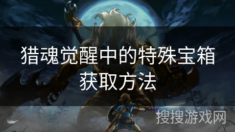 猎魂觉醒中的特殊宝箱获取方法