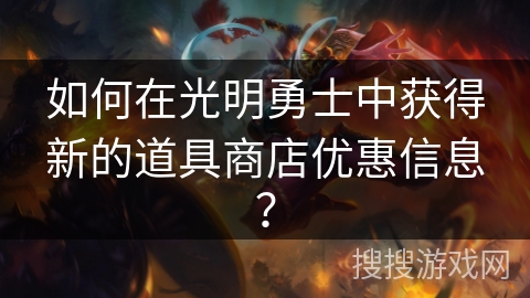 如何在光明勇士中获得新的道具商店优惠信息？