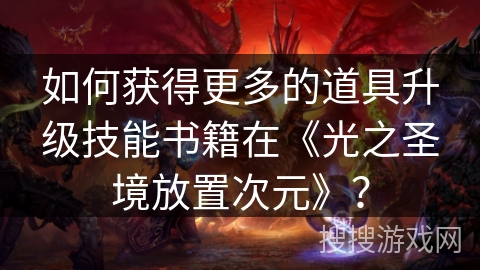 如何获得更多的道具升级技能书籍在《光之圣境放置次元》？