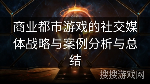 商业都市游戏的社交媒体战略与案例分析与总结