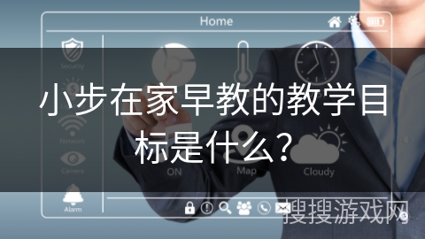 小步在家早教的教学目标是什么？