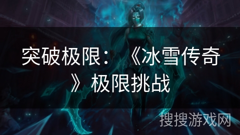 突破极限：《冰雪传奇》极限挑战