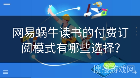 网易蜗牛读书的付费订阅模式有哪些选择？