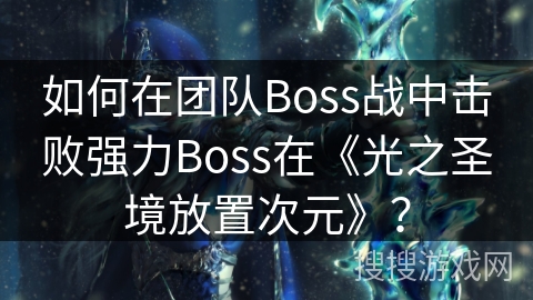 如何在团队Boss战中击败强力Boss在《光之圣境放置次元》？