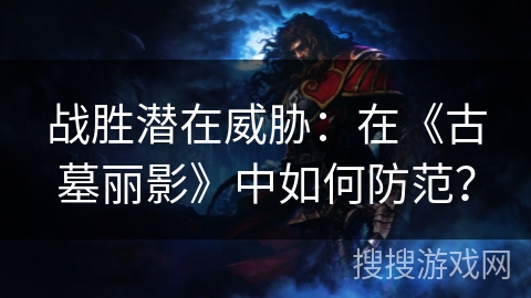 战胜潜在威胁：在《古墓丽影》中如何防范？