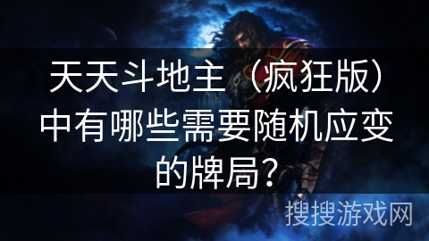 天天斗地主（疯狂版）中有哪些需要随机应变的牌局？