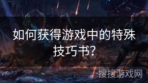 如何获得游戏中的特殊技巧书？
