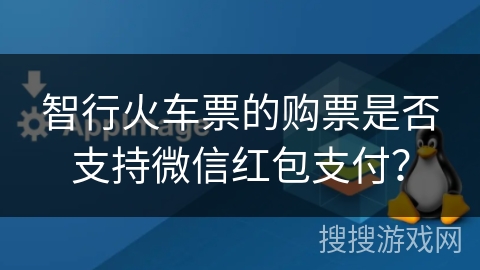 智行火车票的购票是否支持微信红包支付？