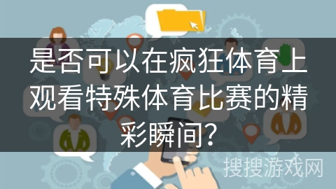 是否可以在疯狂体育上观看特殊体育比赛的精彩瞬间？