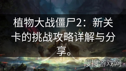 植物大战僵尸2：新关卡的挑战攻略详解与分享。
