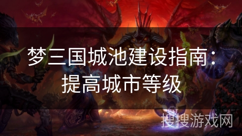 梦三国城池建设指南：提高城市等级