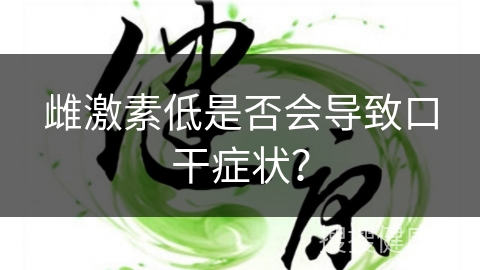 雌激素低是否会导致口干症状？