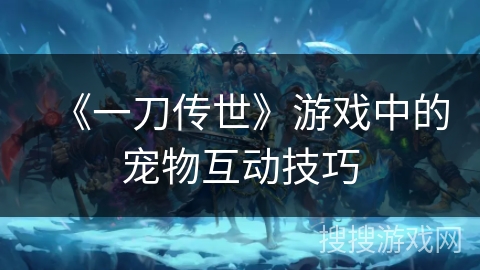 《一刀传世》游戏中的宠物互动技巧