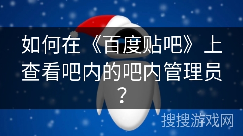 如何在《百度贴吧》上查看吧内的吧内管理员？