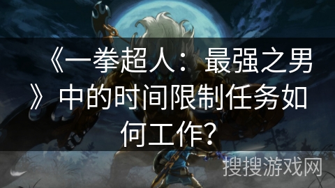 《一拳超人：最强之男》中的时间限制任务如何工作？