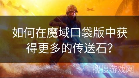 如何在魔域口袋版中获得更多的传送石？