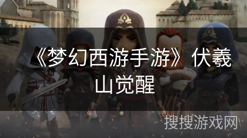 《梦幻西游手游》伏羲山觉醒