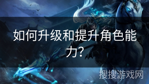 如何升级和提升角色能力？