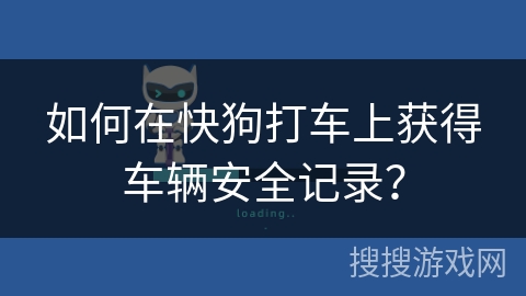 如何在快狗打车上获得车辆安全记录？