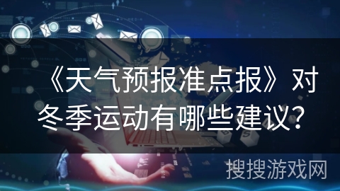 《天气预报准点报》对冬季运动有哪些建议？