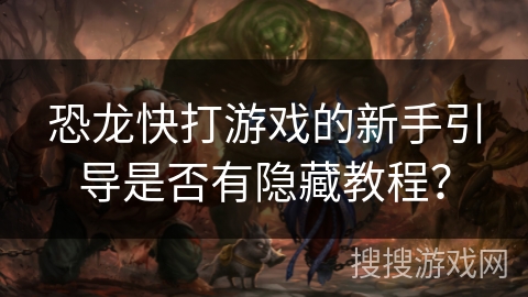 恐龙快打游戏的新手引导是否有隐藏教程？